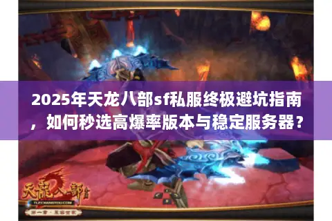 2025年天龙八部sf私服终极避坑指南,如何秒选高爆率版本与稳定服务器? 2025年天龙八部sf私服终极避坑指南,如何秒选高爆率版本与稳定服务器?