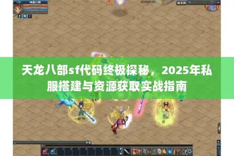 天龙八部sf代码终极探秘,2025年私服搭建与资源获取实战指南 天龙八部sf代码终极探秘,2025年私服搭建与资源获取实战指南
