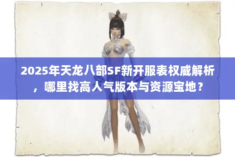 2025年天龙八部SF新开服表权威解析,哪里找高人气版本与资源宝地? 2025年天龙八部SF新开服表权威解析,哪里找高人气版本与资源宝地?