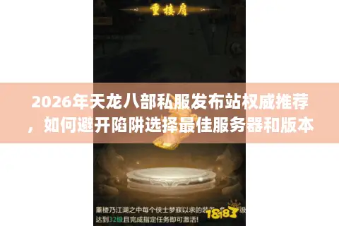 2026年天龙八部私服发布站权威推荐，如何避开陷阱选择最佳服务器和版本？