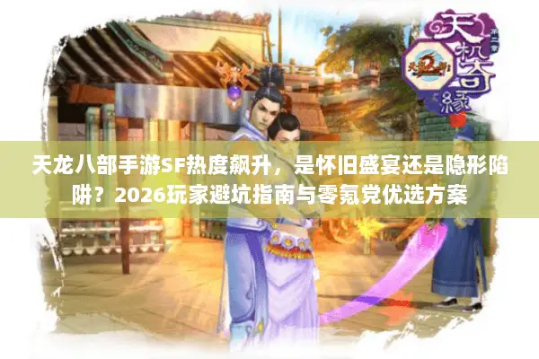 天龙八部手游SF热度飙升,是怀旧盛宴还是隐形陷阱?2026玩家避坑指南与零氪党优选方案 天龙八部手游SF热度飙升,是怀旧盛宴还是隐形陷阱?2026玩家避坑指南与零氪党优选方案