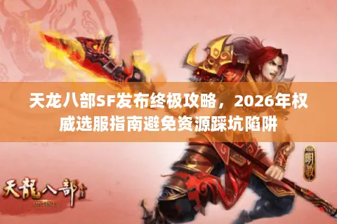 天龙八部SF发布终极攻略,2026年权威选服指南避免资源踩坑陷阱 天龙八部SF发布终极攻略,2026年权威选服指南避免资源踩坑陷阱