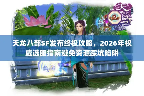 天龙八部SF发布终极攻略,2026年权威选服指南避免资源踩坑陷阱 天龙八部SF发布终极攻略,2026年权威选服指南避免资源踩坑陷阱