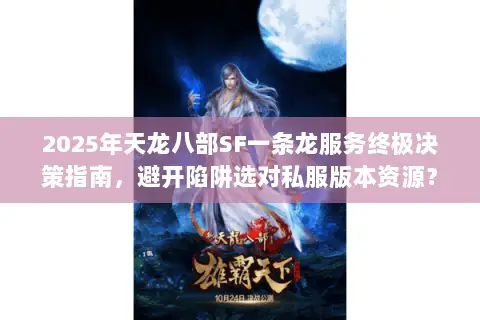 2025年天龙八部SF一条龙服务终极决策指南,避开陷阱选对私服版本资源? 2025年天龙八部SF一条龙服务终极决策指南,避开陷阱选对私服版本资源?