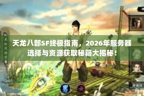天龙八部SF终极指南,2026年服务器选择与资源获取秘籍大揭秘! 天龙八部SF终极指南,2026年服务器选择与资源获取秘籍大揭秘!
