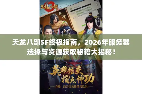 天龙八部SF终极指南,2026年服务器选择与资源获取秘籍大揭秘! 天龙八部SF终极指南,2026年服务器选择与资源获取秘籍大揭秘!