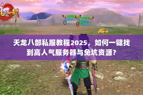 天龙八部私服教程2025,如何一键找到高人气服务器与免坑资源? 天龙八部私服教程2025,如何一键找到高人气服务器与免坑资源?