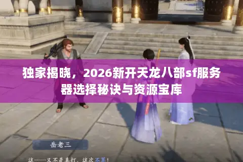 独家揭晓，2026新开天龙八部sf服务器选择秘诀与资源宝库