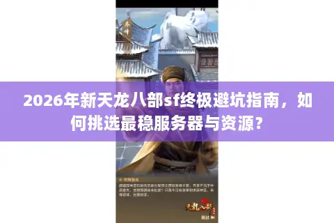2026年新天龙八部sf终极避坑指南,如何挑选最稳服务器与资源? 2026年新天龙八部sf终极避坑指南,如何挑选最稳服务器与资源?