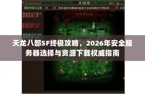 天龙八部SF终极攻略,2026年安全服务器选择与资源下载权威指南 天龙八部SF终极攻略,2026年安全服务器选择与资源下载权威指南