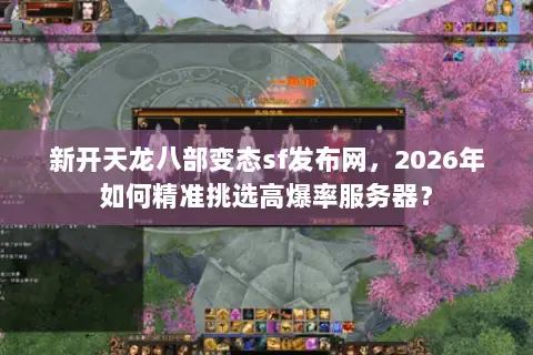 新开天龙八部变态sf发布网,2026年如何精准挑选高爆率服务器? 新开天龙八部变态sf发布网,2026年如何精准挑选高爆率服务器?