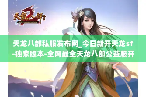 天龙八部私服发布网_今日新开天龙sf-独家版本-全网最全天龙八部公益服开服列表 天龙八部私服发布网_今日新开天龙sf-独家版本-全网最全天龙八部公益服开服列表