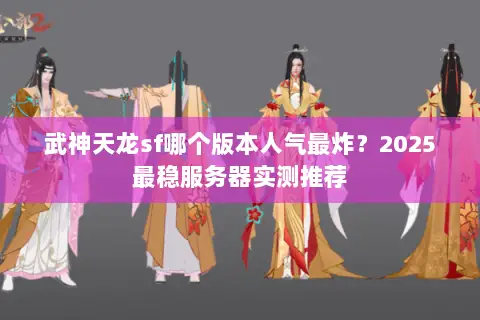 武神天龙sf哪个版本人气最炸？2025最稳服务器实测推荐