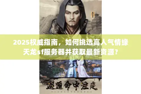 2025权威指南，如何挑选高人气情缘天龙sf服务器并获取最新资源？