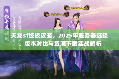 天龙sf终极攻略,2025年服务器选择、版本对比与资源下载实战解析 天龙sf终极攻略,2025年服务器选择、版本对比与资源下载实战解析