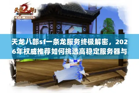 天龙八部sf一条龙服务终极解密,2026年权威推荐如何挑选高稳定服务器与独家版本资源 天龙八部sf一条龙服务终极解密,2026年权威推荐如何挑选高稳定服务器与独家版本资源