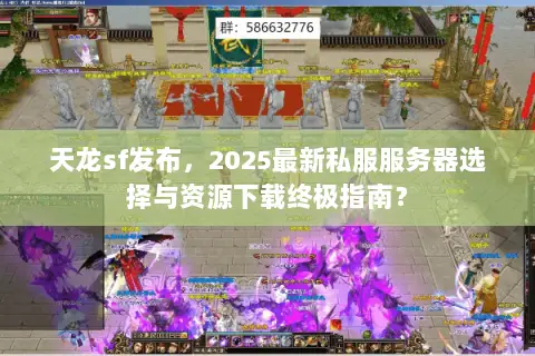 天龙sf发布，2025最新私服服务器选择与资源下载终极指南？