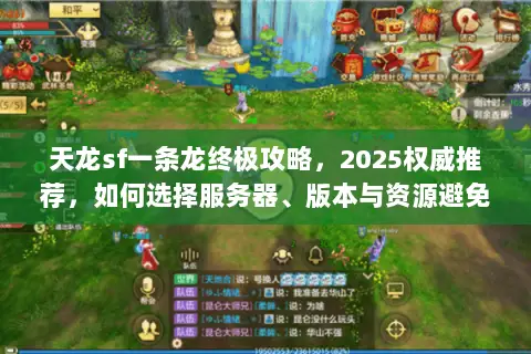 天龙sf一条龙终极攻略,2025权威推荐,如何选择服务器、版本与资源避免踩坑? 天龙sf一条龙终极攻略,2025权威推荐,如何选择服务器、版本与资源避免踩坑?