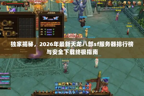 独家揭秘,2026年最新天龙八部sf服务器排行榜与安全下载终极指南 独家揭秘,2026年最新天龙八部sf服务器排行榜与安全下载终极指南