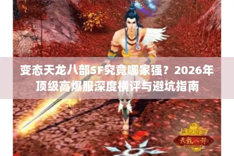变态天龙八部SF究竟哪家强?2026年顶级高爆服深度横评与避坑指南 变态天龙八部SF究竟哪家强?2026年顶级高爆服深度横评与避坑指南