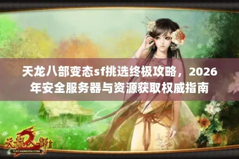 天龙八部变态sf挑选终极攻略,2026年安全服务器与资源获取权威指南 天龙八部变态sf挑选终极攻略,2026年安全服务器与资源获取权威指南