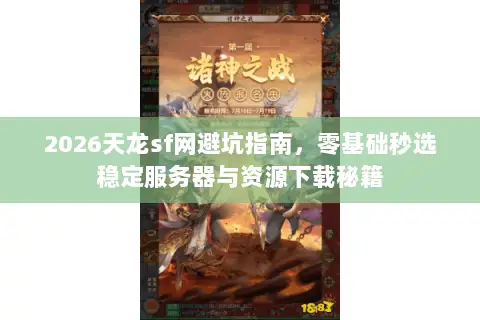 2026天龙sf网避坑指南,零基础秒选稳定服务器与资源下载秘籍 2026天龙sf网避坑指南,零基础秒选稳定服务器与资源下载秘籍