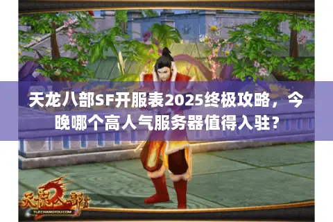 天龙八部SF开服表2025终极攻略,今晚哪个高人气服务器值得入驻? 天龙八部SF开服表2025终极攻略,今晚哪个高人气服务器值得入驻?