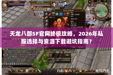 天龙八部SF官网终极攻略,2026年私服选择与资源下载避坑指南? 天龙八部SF官网终极攻略,2026年私服选择与资源下载避坑指南?