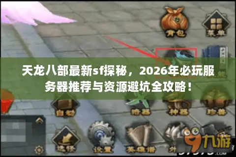 天龙八部最新sf探秘,2026年必玩服务器推荐与资源避坑全攻略! 天龙八部最新sf探秘,2026年必玩服务器推荐与资源避坑全攻略!