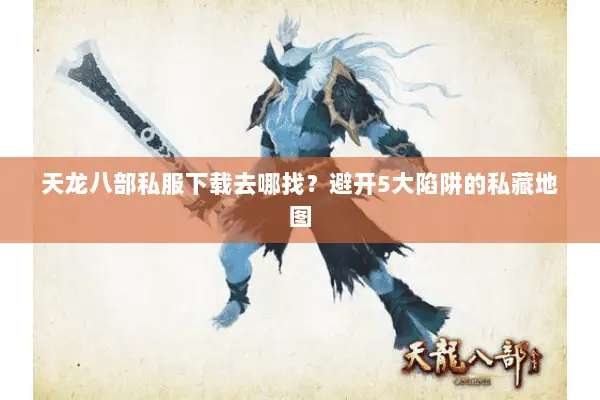 天龙八部私服下载去哪找？避开5大陷阱的私藏地图