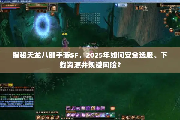揭秘天龙八部手游SF,2025年如何安全选服、下载资源并规避风险? 揭秘天龙八部手游SF,2025年如何安全选服、下载资源并规避风险?