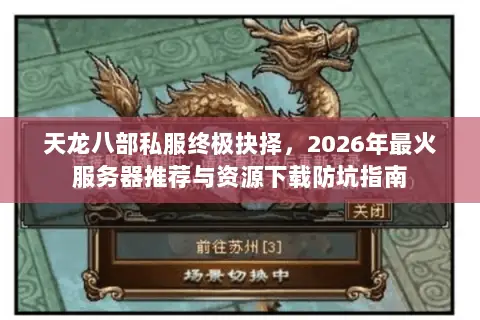 天龙八部私服终极抉择,2026年最火服务器推荐与资源下载防坑指南 天龙八部私服终极抉择,2026年最火服务器推荐与资源下载防坑指南