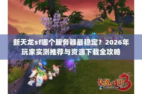 新天龙sf哪个服务器最稳定?2026年玩家实测推荐与资源下载全攻略 新天龙sf哪个服务器最稳定?2026年玩家实测推荐与资源下载全攻略