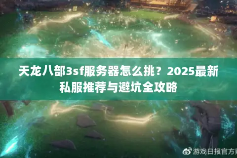 天龙八部3sf服务器怎么挑?2025最新私服推荐与避坑全攻略 天龙八部3sf服务器怎么挑?2025最新私服推荐与避坑全攻略