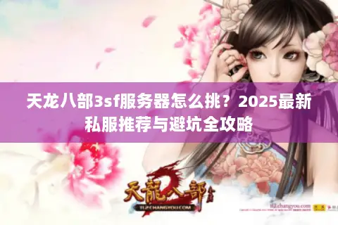 天龙八部3sf服务器怎么挑?2025最新私服推荐与避坑全攻略 天龙八部3sf服务器怎么挑?2025最新私服推荐与避坑全攻略