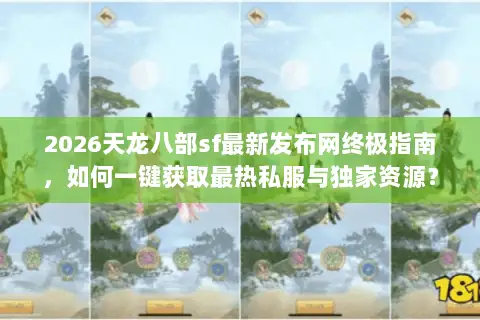 2026天龙八部sf最新发布网终极指南,如何一键获取最热私服与独家资源? 2026天龙八部sf最新发布网终极指南,如何一键获取最热私服与独家资源?