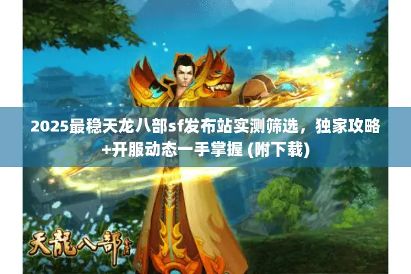 2025最稳天龙八部sf发布站实测筛选,独家攻略+开服动态一手掌握 (附下载) 2025最稳天龙八部sf发布站实测筛选,独家攻略+开服动态一手掌握 (附下载)