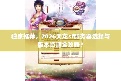 独家推荐，2026天龙sf服务器选择与版本资源全攻略？