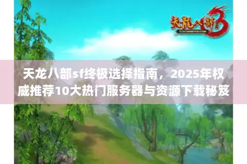 天龙八部sf终极选择指南,2025年权威推荐10大热门服务器与资源下载秘笈 天龙八部sf终极选择指南,2025年权威推荐10大热门服务器与资源下载秘笈