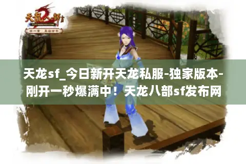 天龙sf_今日新开天龙私服-独家版本-刚开一秒爆满中！天龙八部sf发布网