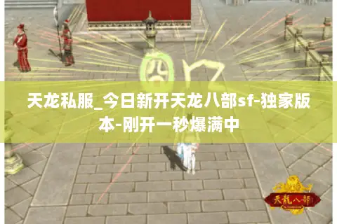 天龙私服_今日新开天龙八部sf-独家版本-刚开一秒爆满中 天龙私服_今日新开天龙八部sf-独家版本-刚开一秒爆满中