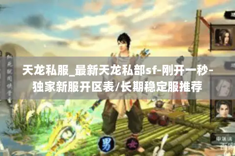 天龙私服_最新天龙私部sf-刚开一秒-独家新服开区表/长期稳定服推荐 天龙私服_最新天龙私部sf-刚开一秒-独家新服开区表/长期稳定服推荐