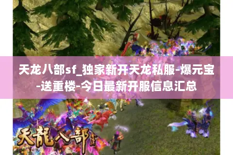 天龙八部sf_独家新开天龙私服-爆元宝-送重楼-今日最新开服信息汇总