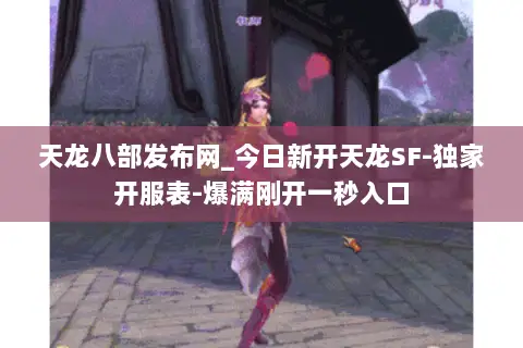 天龙八部发布网_今日新开天龙SF-独家开服表-爆满刚开一秒入口 天龙八部发布网_今日新开天龙SF-独家开服表-爆满刚开一秒入口