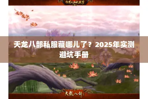 天龙八部私服藏哪儿了？2025年实测避坑手册
