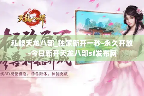 私服天龙八部_独家新开一秒-永久开放-今日新开天龙八部sf发布网 私服天龙八部_独家新开一秒-永久开放-今日新开天龙八部sf发布网
