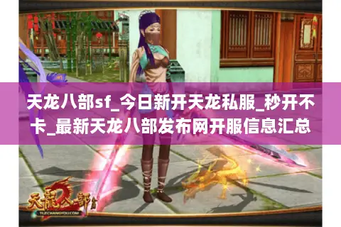 天龙八部sf_今日新开天龙私服_秒开不卡_最新天龙八部发布网开服信息汇总 天龙八部sf_今日新开天龙私服_秒开不卡_最新天龙八部发布网开服信息汇总