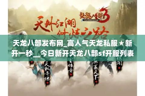 天龙八部发布网_高人气天龙私服★新开一秒__今日新开天龙八部sf开服列表 天龙八部发布网_高人气天龙私服★新开一秒__今日新开天龙八部sf开服列表