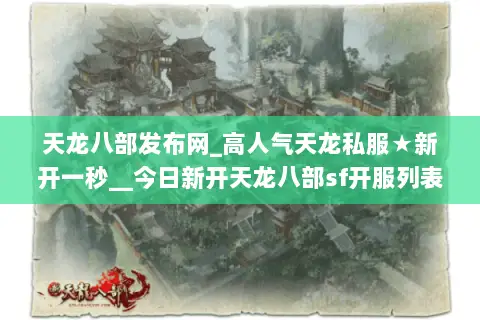 天龙八部发布网_高人气天龙私服★新开一秒__今日新开天龙八部sf开服列表 天龙八部发布网_高人气天龙私服★新开一秒__今日新开天龙八部sf开服列表