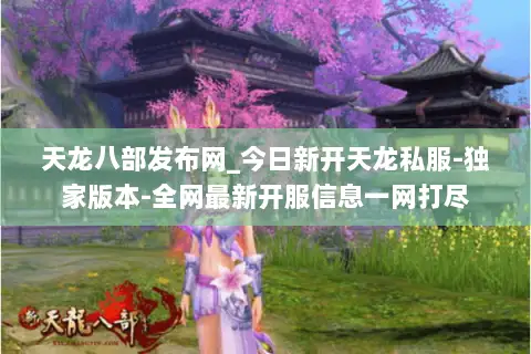 天龙八部发布网_今日新开天龙私服-独家版本-全网最新开服信息一网打尽 天龙八部发布网_今日新开天龙私服-独家版本-全网最新开服信息一网打尽